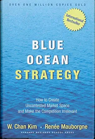 Blue Ocean Strategy (Expanded Edition): How to Create Uncontested Market Space and Make the Competition Irrelevant